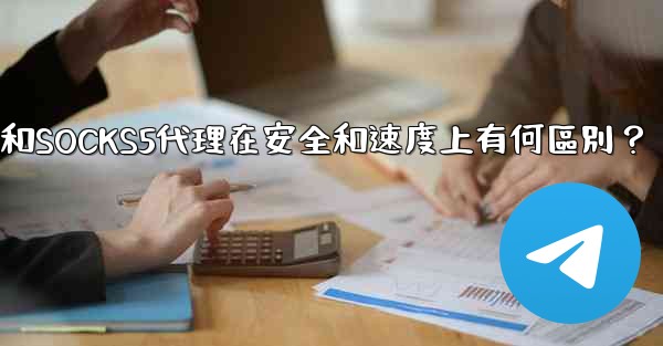 Telegram，MTProto代理和SOCKS5代理在安全和速度上有何區別？