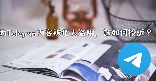 發現我的Telegram內容被他人盜用，該如何投訴？