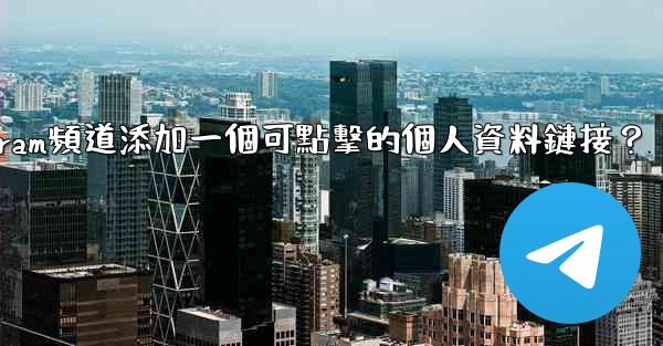 如何給Telegram頻道添加一個可點擊的個人資料鏈接？