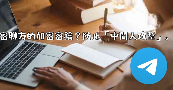Telegram如何驗證秘密聊方的加密密鑰？防止「中間人攻擊」。