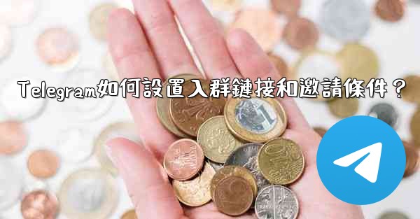 Telegram如何設置入群鏈接和邀請條件？