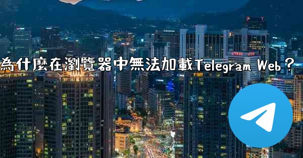 為什麼在瀏覽器中無法加載Telegram Web？