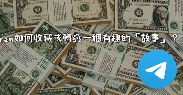 Telegram如何收藏或轉發一個有趣的「故事」？