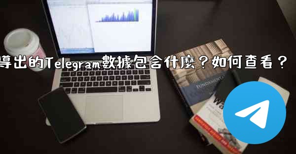 導出的Telegram數據包含什麼？如何查看？