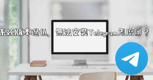 我的手機系統版本過低，無法安裝Telegram怎麼辦？