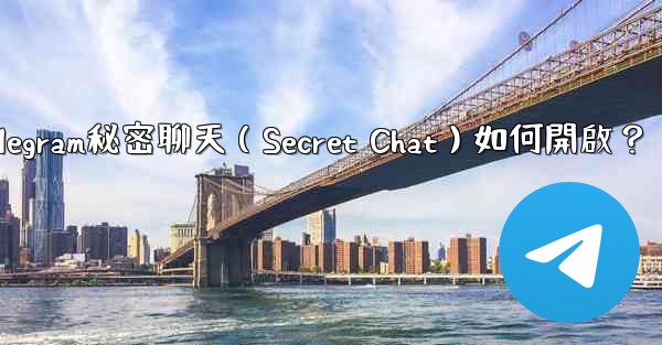 <b>Telegram秘密聊天（Secret Chat）如何開啟？</b>