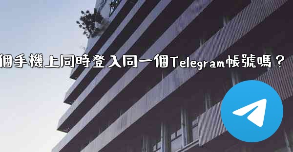 我可以在多個手機上同時登入同一個Telegram帳號嗎？