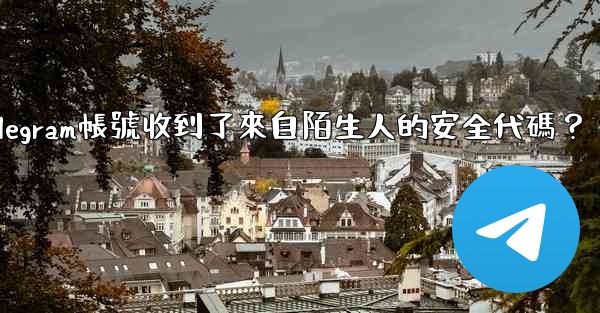 <b>為什麼我的Telegram帳號收到了來自陌生人的安全代碼？</b>