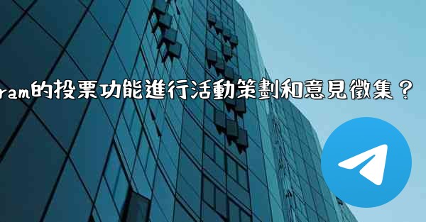 如何利用Telegram的投票功能進行活動策劃和意見徵集？