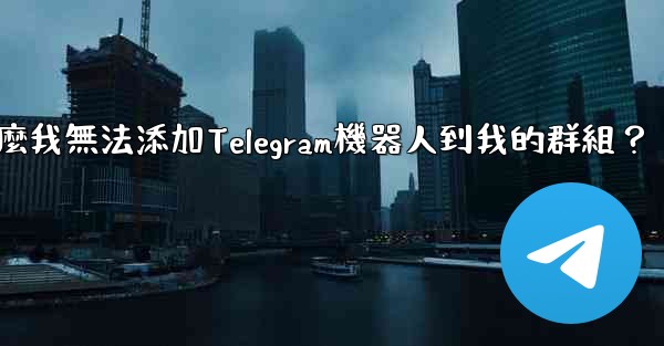 為什麼我無法添加Telegram機器人到我的群組？