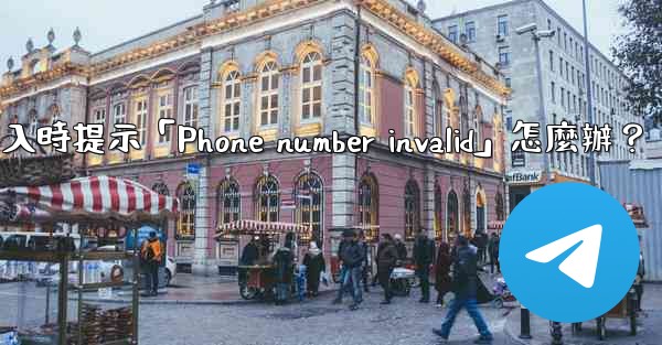 Telegram登入時提示「Phone number invalid」怎麼辦？