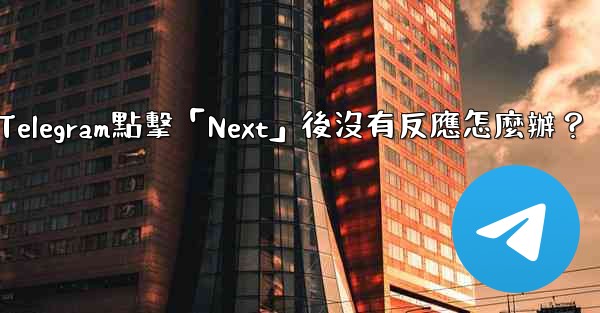 <b>Telegram點擊「Next」後沒有反應怎麼辦？</b>