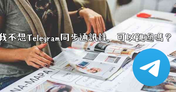 <b>我不想Telegram同步通訊錄，可以跳過嗎？</b>