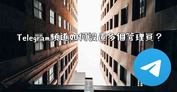 <b>Telegram頻道如何設置多個管理員？</b>