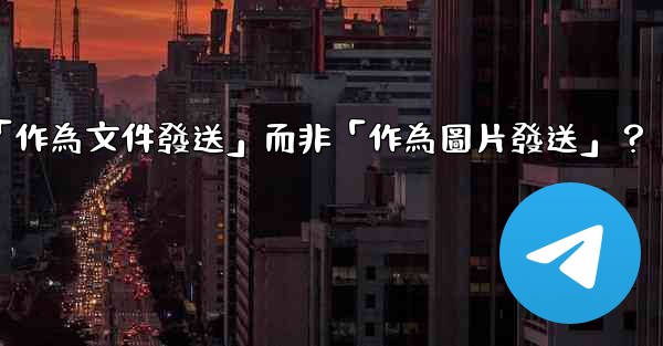 Telegram發送文件時，如何選擇「作為文件發送」而非「作為圖片發送」？
