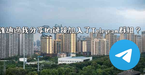 <b>如何查看誰通過我分享的鏈接加入了Telegram群組？</b>