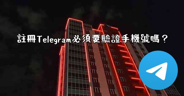 註冊Telegram必須要驗證手機號嗎？