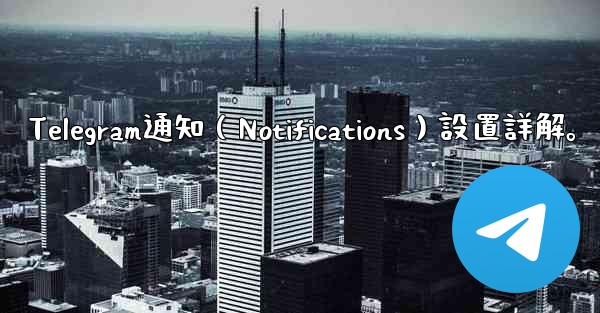 Telegram通知（Notifications）設置詳解。