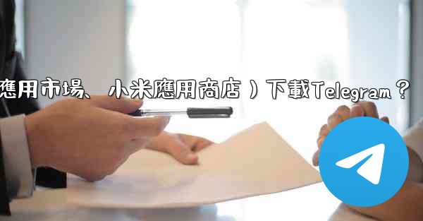 <b>如何從第三方應用市場（如華為應用市場、小米應用商店）下載Telegram？</b>