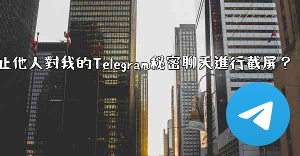 <b>如何防止他人對我的Telegram秘密聊天進行截屏？</b>