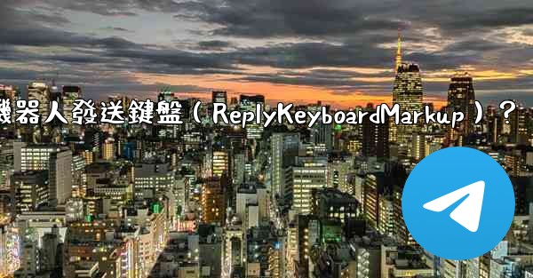 如何讓Telegram機器人發送鍵盤（ReplyKeyboardMarkup）？