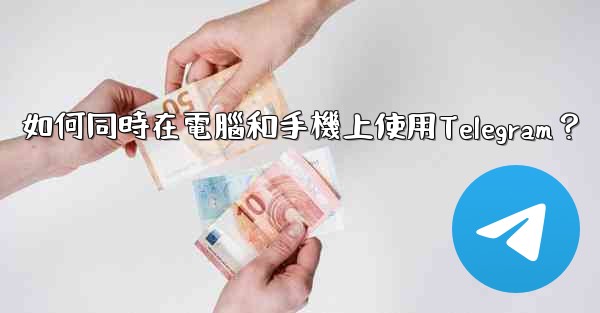 如何同時在電腦和手機上使用Telegram？