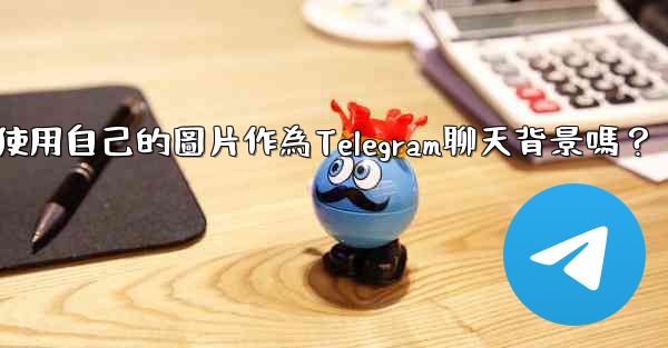 我可以使用自己的圖片作為Telegram聊天背景嗎？