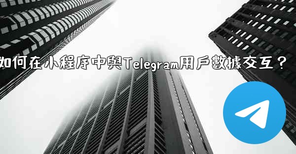 如何在小程序中與Telegram用戶數據交互？