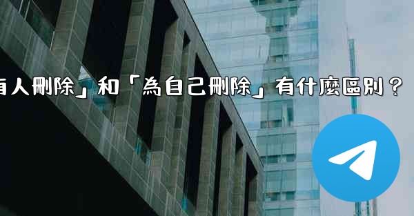 Telegram「為所有人刪除」和「為自己刪除」有什麼區別？