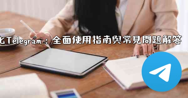 初始化Telegram：全面使用指南與常見問題解答