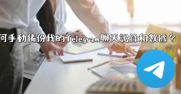 <b>如何手動備份我的Telegram聊天記錄和數據？</b>