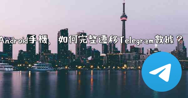 從iPhone換到Android手機，如何完整遷移Telegram數據？