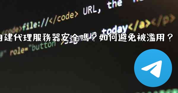 Telegram自建代理服務器安全嗎？如何避免被濫用？