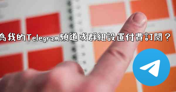 如何為我的Telegram頻道或群組設置付費訂閱？