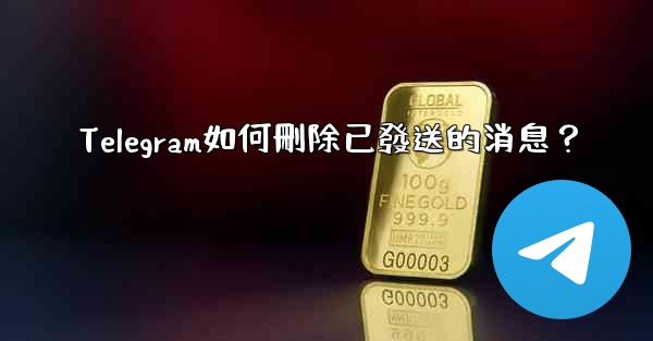 Telegram如何刪除已發送的消息？