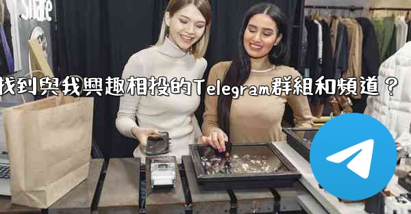 <b>如何找到與我興趣相投的Telegram群組和頻道？</b>