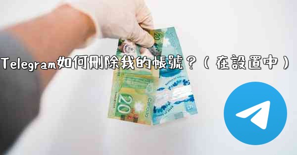 Telegram如何刪除我的帳號？（在設置中）