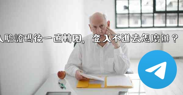 Telegram輸入驗證碼後一直轉圈，登入不進去怎麼辦？