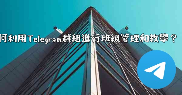 <b>教師如何利用Telegram群組進行班級管理和教學？</b>