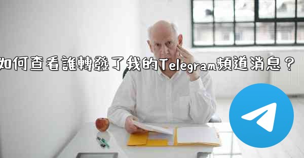 如何查看誰轉發了我的Telegram頻道消息？