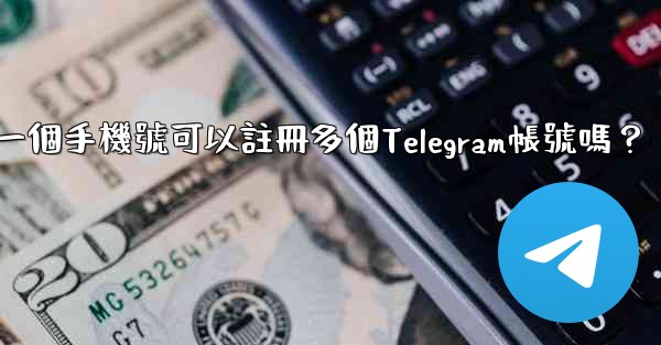 一個手機號可以註冊多個Telegram帳號嗎？