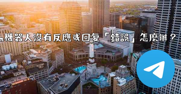 Telegram機器人沒有反應或回复「錯誤」怎麼辦？