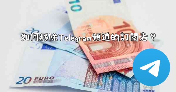 如何移除Telegram頻道的訂閱者？