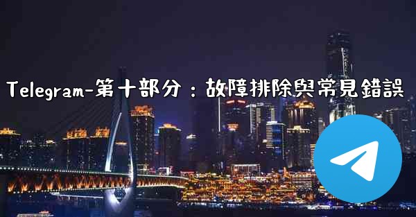 Telegram-第十部分：故障排除與常見錯誤