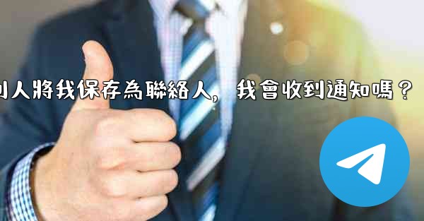 Telegram別人將我保存為聯絡人，我會收到通知嗎？
