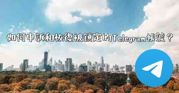 <b>如何申訴和恢復被鎖定的Telegram帳號？</b>