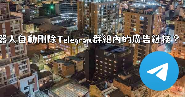 如何用機器人自動刪除Telegram群組內的廣告鏈接？