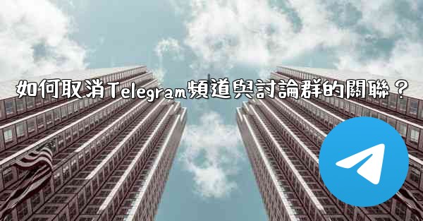 如何取消Telegram頻道與討論群的關聯？