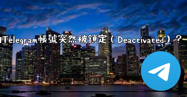 為什麼我的Telegram帳號突然被鎖定（Deactivated）？