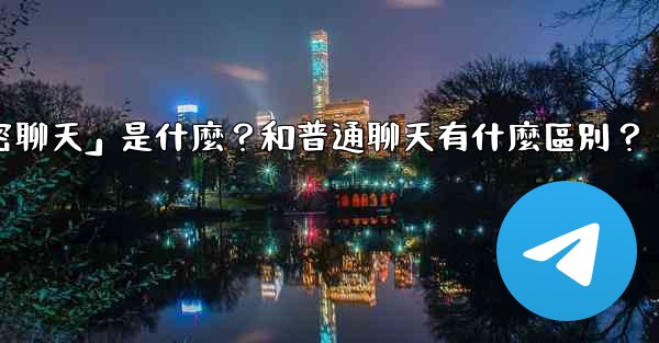 Telegram「秘密聊天」是什麼？和普通聊天有什麼區別？